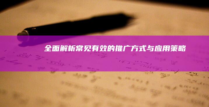 全面解析：常见有效的推广方式与应用策略