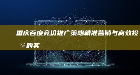 重庆百度竞价推广策略：精准营销与高效投放的实践指南